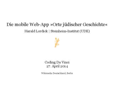 Die mobile Web-App »Orte jüdischer Geschichte« Harald Lordick | Steinheim-Institut (UDE) Coding Da Vinci 27. April 2014 Wikimedia Deutschland, Berlin