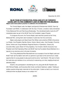 December 22, 2010  MLSE TEAM UP FOUNDATION, RONA AND CITY OF TORONTO UNVEIL GIFT TO THE COMMUNITY JUST IN TIME FOR THE HOLIDAYS Maple Leafs hold outdoor practice to celebrate rink refurbishment The Toronto Maple Leafs, t