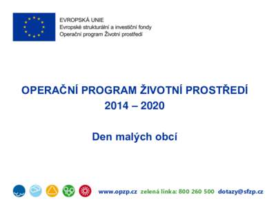 OPERAČNÍ PROGRAM ŽIVOTNÍ PROSTŘEDÍ 2014 – 2020 Den malých obcí www.opzp.cz zelená linka:  