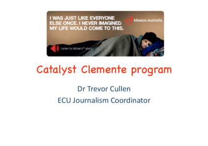Catalyst Clemente program! Dr Trevor Cullen  ECU Journalism Coordinator  Origins of CCP  Started in New York 1997!