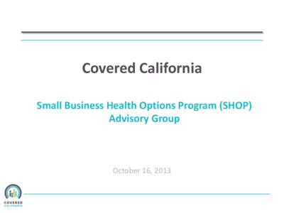 Covered California Small Business Health Options Program (SHOP) Advisory Group October 16, 2013