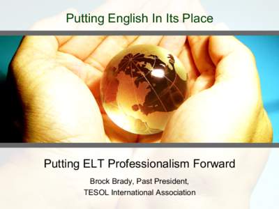 Putting English In Its Place  Putting ELT Professionalism Forward Brock Brady, Past President, TESOL International Association