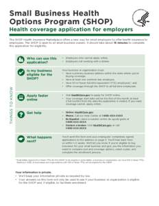Small Business Health Options Program (SHOP) Health coverage application for employers The SHOP Health Insurance Marketplace offers a new way for small employers to offer health insurance to employees. The SHOP is open t