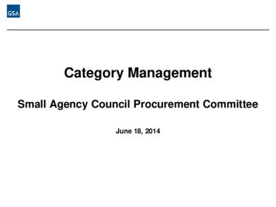 Category Management Small Agency Council Procurement Committee June 18, 2014 The Case for Category Management ●