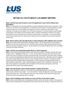 MYTHS VS. FACTS ABOUT LUS SMART METERS Myth: LUS will use smart meters to turn off appliances in your home without your permission. Fact: LUS simply does not have the capability to operate appliances inside a home or bus