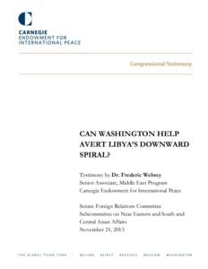 CAN WASHINGTON HELP AVERT LIBYA’S DOWNWARD SPIRAL? Testimony by Dr. Frederic Wehrey Senior Associate, Middle East Program Carnegie Endowment for International Peace