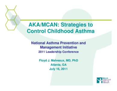 AKA/MCAN: Strategies to Control Childhood Asthma National Asthma Prevention and Management Initiative 2011 Leadership Conference Floyd J. Malveaux, MD, PhD