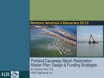 Restore America’s Estuaries[removed]Portland Causeway Marsh Restoration Master Plan: Design & Funding Strategies M. Cameron Perry, P.E. HDR Engineering, Inc.