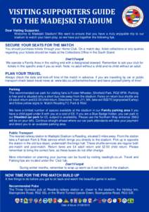 VISITING SUPPORTERS GUIDE TO THE MADEJSKI STADIUM Dear Visiting Supporter, Welcome to Madejski Stadium! We want to ensure that you have a truly enjoyable trip to our stadium to watch your team play, so we have put togeth