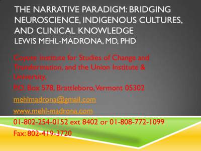 THE NARRATIVE PARADIGM: BRIDGING NEUROSCIENCE, INDIGENOUS CULTURES, AND CLINICAL KNOWLEDGE LEWIS MEHL-MADRONA, MD, PHD Coyote Institute for Studies of Change and Transformation, and the Union Institute &