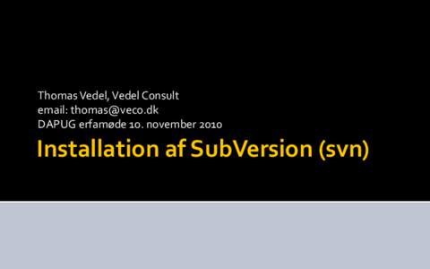 Thomas Vedel, Vedel Consult email:  DAPUG erfamøde 10. november 2010 Installation af SubVersion (svn)