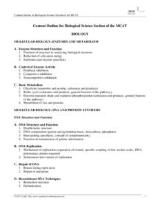 Content Outline for Biological Science Section of the MCAT  Content Outline for Biological Science Section of the MCAT BIOLOGY MOLECULAR BIOLOGY: ENZYMES AND METABOLISM A. Enzyme Structure and Function