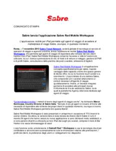 COMUNICATO STAMPA  Sabre lancia l’applicazione Sabre Red Mobile Workspace L’applicazione mobile per iPad permette agli agenti di viaggio di accedere al marketplace di viaggi Sabre, ovunque, in qualsiasi momento Roma,