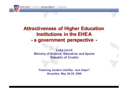 Attractiveness of Higher Education Institutions in the EHE A - a government perspective Luka Juroš Ministry of Science, Education and Sports Republic of Croatia
