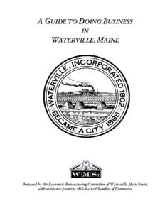 A GUIDE TO DOING BUSINESS IN WATERVILLE, MAINE Prepared by the Economic Restructuring Committee of Waterville Main Street, with assistance from the Mid-Maine Chamber of Commerce