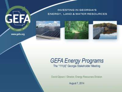 GEFA Energy Programs The “111(d)” Georgia Stakeholder Meeting David Gipson / Director, Energy Resources Division August 7, 2014  GEFA Overview