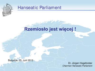 Hanseatic Parliament  Rzemiosło jest więcej ! Bialystok, 25. Juni 2013 Dr. Jürgen Hogeforster