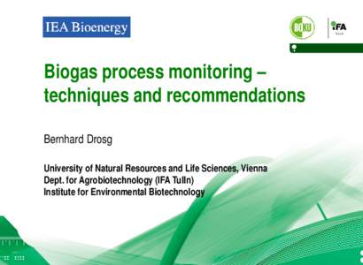 Biogas process monitoring – techniques and recommendations Bernhard Drosg University of Natural Resources and Life Sciences, Vienna Dept. for Agrobiotechnology (IFA Tulln) Institute for Environmental Biotechnology