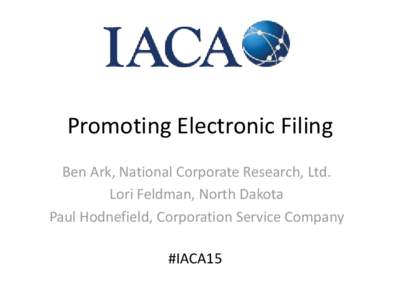 Promoting Electronic Filing Ben Ark, National Corporate Research, Ltd. Lori Feldman, North Dakota Paul Hodnefield, Corporation Service Company #IACA15