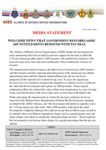 1 December[removed]MEDIA STATEMENT WELCOME NEWS THAT GOVERNMENT RESTORES SOME ADF ENTITLEMENTS REMOVED WITH PAY DEAL The Alliance of Defence Service Organisations (ADSO) thanks the Government for