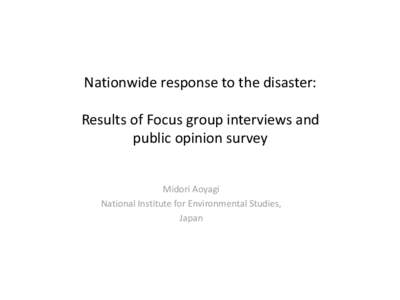 Nationwide response to the disaster:  Results of Focus group interviews and public opinion survey Midori Aoyagi National Institute for Environmental Studies,