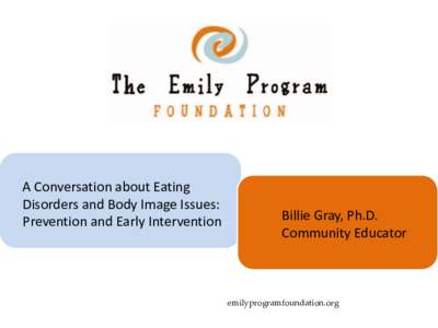 A Conversation about Eating Disorders and Body Image Issues: Prevention and Early Intervention Billie Gray, Ph.D. Community Educator