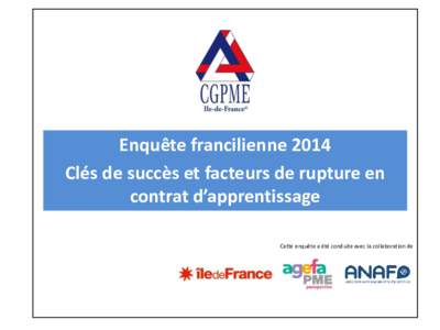 Enquête francilienne 2014 Clés de succès et facteurs de rupture en contrat d’apprentissage Cette enquête a été conduite avec la collaboration de  SOMMAIRE