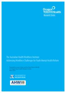 The Australian Health Workforce Institute Addressing Workforce Challenges for Youth Mental Health Reform Prepared by Louise Freijser and Prof Peter Brooks AM MD For Orygen Youth Health Research Centre March 2013