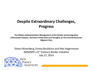 Despite Extraordinary Challenges, Progress The Obama Administration’s Management of the Border and Immigration Enforcement System, and Some Initial Data and Thoughts on The Central American Migrant Crisis