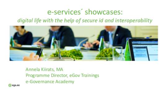 e-services´ showcases: digital life with the help of secure id and interoperability Annela Kiirats, MA Programme Director, eGov Trainings e-Governance Academy