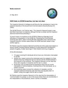 Media statement  21 May 2013 IGIS finds no GCSB breaches, but law not clear The Inspector-General of Intelligence and Security has completed an inquiry into