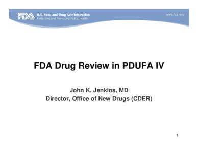 FDA Drug Review in PDUFA IV John K. Jenkins, MD Director, Office of New Drugs (CDER) 1