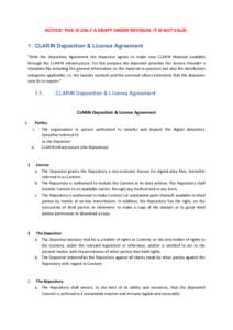 NOTICE: THIS IS ONLY A DRAFT UNDER REVISION. IT IS NOT VALID.  1. CLARIN Deposition & License Agreement “With	
   the	
   Deposition	
   Agreement	
   the	
   depositor	
   agrees	
   to	
   make	
   new	
   