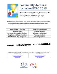 Community Access & Inclusion EXPO 2015 Three Oaks Senior High School, Summerside, PEI Tuesday, May 5th, 2015 from 5pm - 8pm  All PEI students, their families, care-givers, educators, and anyone interested in