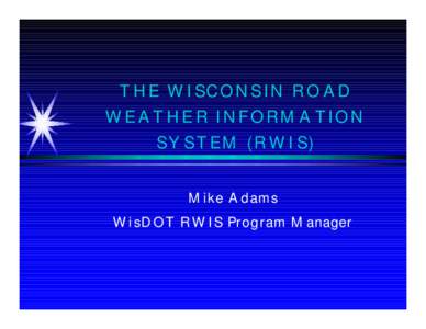 T H E W ISC O N S IN R O A D W E A T H E R IN F O R M A T IO N S Y S T E M (R W IS) M ike A dams W i sD O T R W IS Program M anager