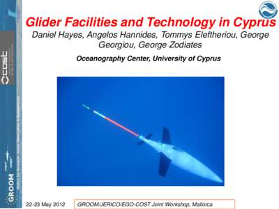 Glider Facilities and Technology in Cyprus Daniel Hayes, Angelos Hannides, Tommys Eleftheriou, George Georgiou, George Zodiates Oceanography Center, University of CyprusMay 2012