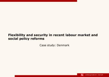 Flexibility and security in recent labour market and social policy reforms Case study: Denmark Landsorganisationen i Danmark