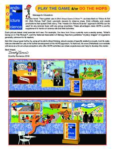 PLAY THE GAME &/or DO THE HOPS Message to Educators: Pictures hook! Their guided use in DNA Ahead Game & More™—as described on “Show-&-Tell 02: DNA Picture Trail” Card—prompts viewers to observe clues, think cr