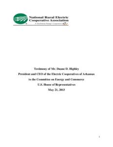 Testimony of Mr. Duane D. Highley President and CEO of the Electric Cooperatives of Arkansas to the Committee on Energy and Commerce U.S. House of Representatives May 21, 2013