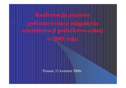 Konferencja prasowa podsumowuj ca osi gni cia administracji podatkowo-celnej w 2005 roku  Pozna , 11 kwietnia 2006r.