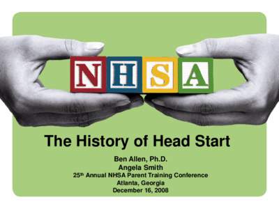 The History of Head Start Ben Allen, Ph.D. Angela Smith 25th Annual NHSA Parent Training Conference Atlanta, Georgia December 16, 2008