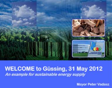 WELCOME to Güssing, 31 May 2012 An example for sustainable energy supply Mayor Peter Vadasz  This is Güssing …