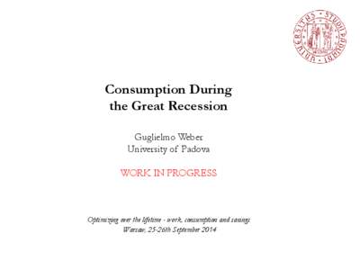 Consumption During the Great Recession Guglielmo Weber University of Padova  WORK IN PROGRESS