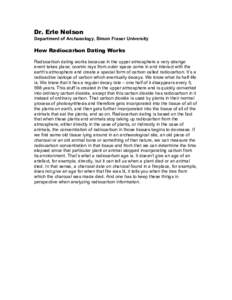 Dr. Erle Nelson Department of Archaeology, Simon Fraser University How Radiocarbon Dating Works Radiocarbon dating works because in the upper atmosphere a very strange event takes place; cosmic rays from outer space come