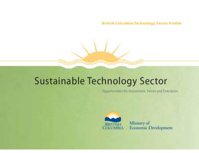 British Columbia Technology Sector Profile  Sustainable Technology Sector Opportunities for Investment, Talent and Enterprise  Sustainable Technology Sector: Opportunities for Investment, Talent and Enterprise