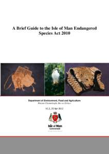 A Brief Guide to the Isle of Man Endangered Species Act 2010 Department of Environment, Food and Agriculture Rheynn Chymmltaght, Bee as Eirinys V1.2, 25 Apr 2012