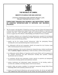 THE REPUBLIC OF ZAMBIA MINISTRY OF AGRICULTURE AND LIVESTOCK LIVESTOCK INFRASTRUCTURE SUPPORT PROJECT (LISP) PROJECT PREPARATION FACILITY (PPF) CONSULTANCY SERVICES FOR TECHNICAL AND INSTITUTIONAL DESIGN OF LIVESTOCK INF