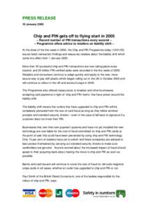 PRESS RELEASE 10 January 2005 Chip and PIN gets off to flying start in 2005 – Record number of PIN transactions every second – – Programme offers advice to retailers on liability shift –