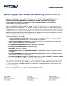 FOR IMMEDIATE RELEASE  Zetron to Highlight Total Communication and Security Solutions at ASIS 2015 Zetron will be exhibiting in booth 2623 at the American Society of Industrial Security (ASIS) international conference an