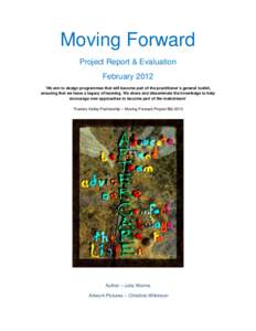 Moving Forward Project Report & Evaluation February 2012 ‘We aim to design programmes that will become part of the practitioner’s general toolkit, ensuring that we leave a legacy of learning. We share and disseminate